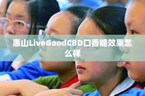 惠山LiveGoodCBD口香糖效果怎么样
