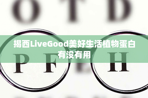 揭西LiveGood美好生活植物蛋白有没有用