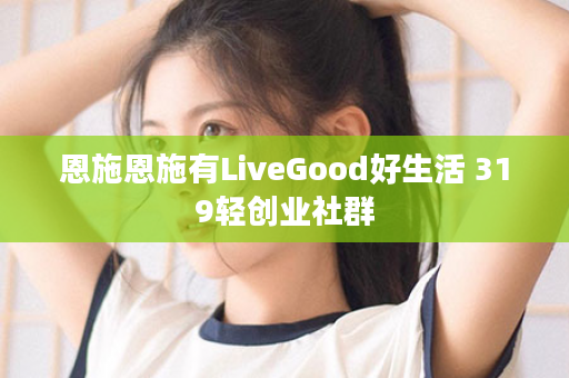 恩施恩施有LiveGood好生活 319轻创业社群