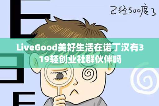 LiveGood美好生活在诺丁汉有319轻创业社群伙伴吗