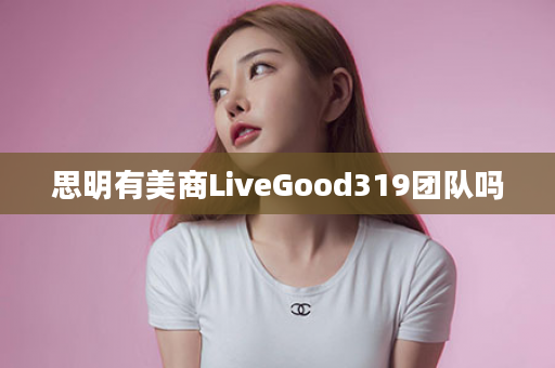 思明有美商LiveGood319团队吗