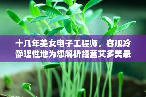 十几年美女电子工程师，客观冷静理性地为您解析经营艾多美最简单！