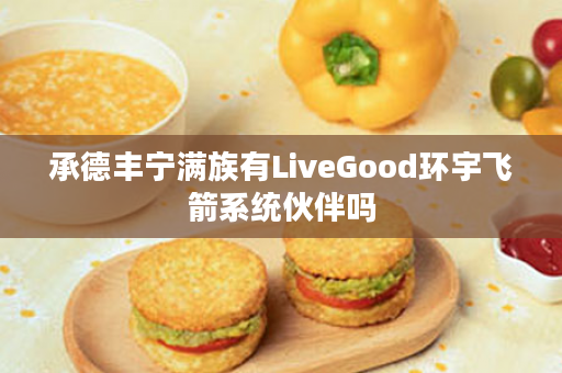 承德丰宁满族有LiveGood环宇飞箭系统伙伴吗
