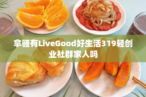 拿骚有LiveGood好生活319轻创业社群家人吗