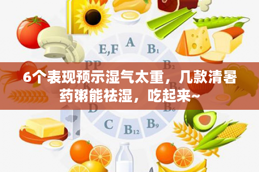 6个表现预示湿气太重，几款清暑药粥能祛湿，吃起来~