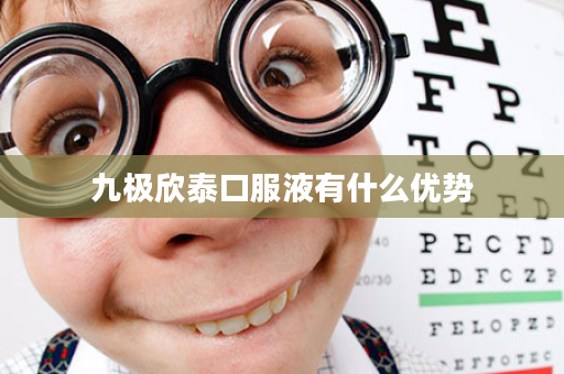 九极欣泰口服液有什么优势