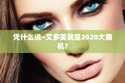 凭什么说~艾多美就是2020大商机？