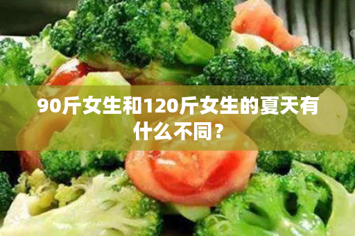 90斤女生和120斤女生的夏天有什么不同？