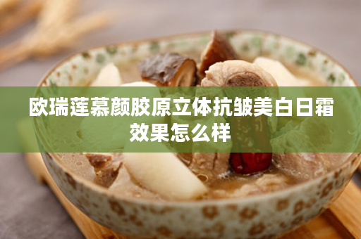 欧瑞莲慕颜胶原立体抗皱美白日霜效果怎么样