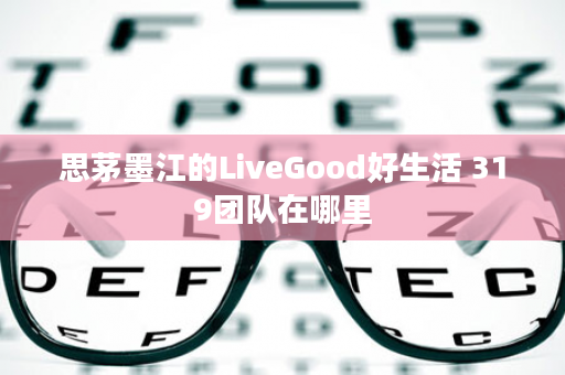思茅墨江的LiveGood好生活 319团队在哪里