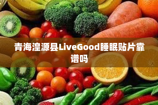 青海湟源县LiveGood睡眠贴片靠谱吗