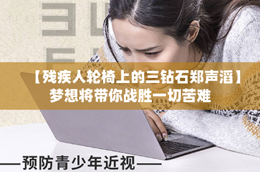 【残疾人轮椅上的三钻石郑声滔】梦想将带你战胜一切苦难