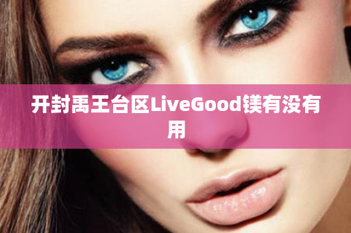 开封禹王台区LiveGood镁有没有用