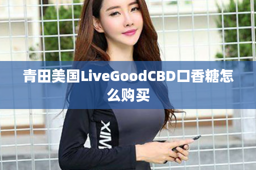青田美国LiveGoodCBD口香糖怎么购买