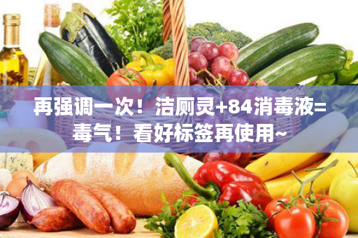 再强调一次！洁厕灵+84消毒液=毒气！看好标签再使用~