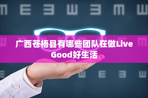 广西苍梧县有哪些团队在做LiveGood好生活