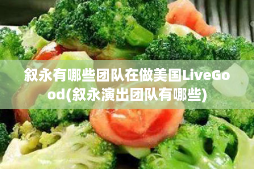 叙永有哪些团队在做美国LiveGood(叙永演出团队有哪些)