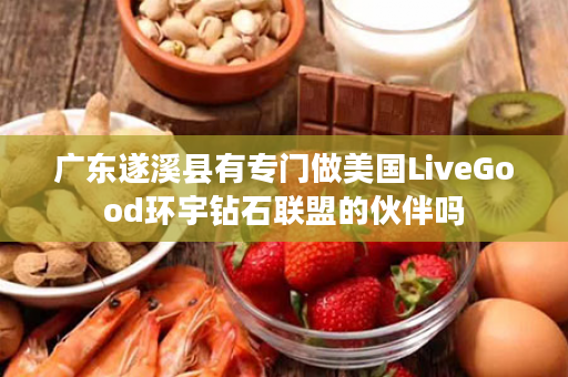 广东遂溪县有专门做美国LiveGood环宇钻石联盟的伙伴吗