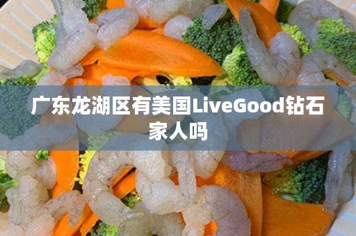 广东龙湖区有美国LiveGood钻石家人吗
