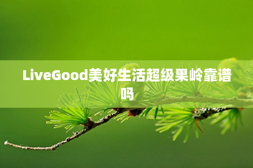 LiveGood美好生活超级果岭靠谱吗