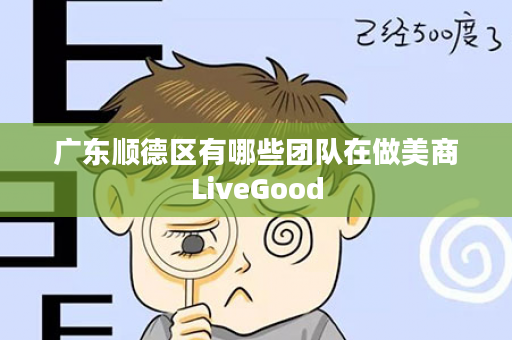 广东顺德区有哪些团队在做美商LiveGood