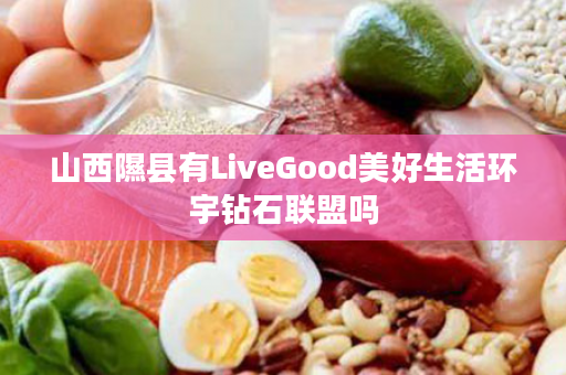 山西隰县有LiveGood美好生活环宇钻石联盟吗