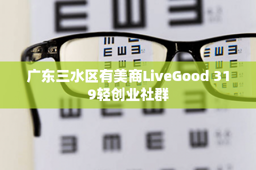 广东三水区有美商LiveGood 319轻创业社群