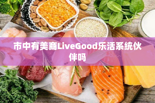 市中有美商LiveGood乐活系统伙伴吗