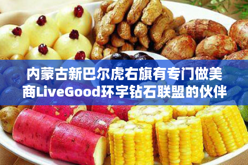 内蒙古新巴尔虎右旗有专门做美商LiveGood环宇钻石联盟的伙伴吗
