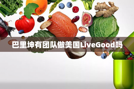 巴里坤有团队做美国LiveGood吗