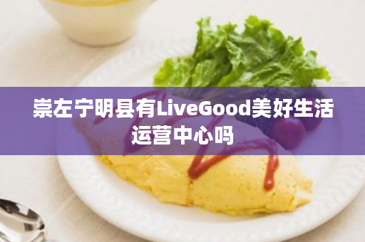 崇左宁明县有LiveGood美好生活运营中心吗