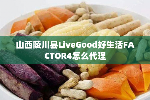 山西陵川县LiveGood好生活FACTOR4怎么代理