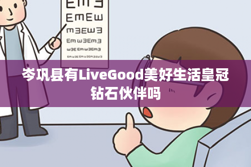 岑巩县有LiveGood美好生活皇冠钻石伙伴吗