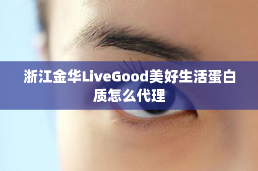 浙江金华LiveGood美好生活蛋白质怎么代理