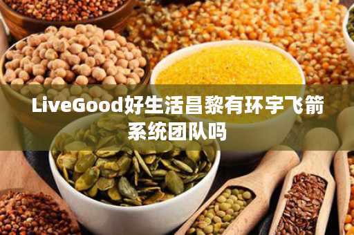 LiveGood好生活昌黎有环宇飞箭系统团队吗