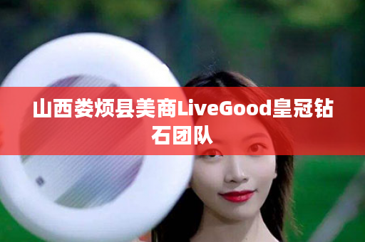 山西娄烦县美商LiveGood皇冠钻石团队