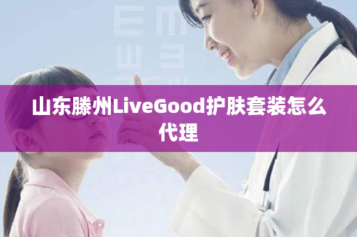 山东滕州LiveGood护肤套装怎么代理