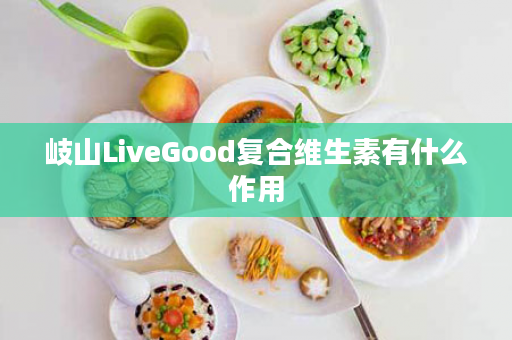 岐山LiveGood复合维生素有什么作用