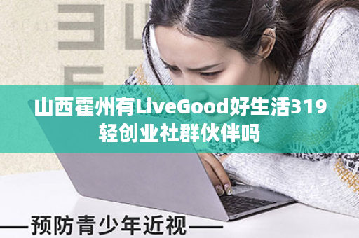 山西霍州有LiveGood好生活319轻创业社群伙伴吗