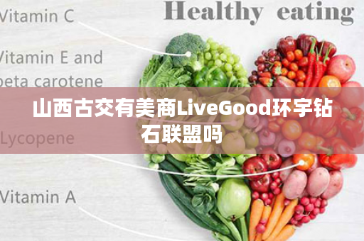 山西古交有美商LiveGood环宇钻石联盟吗