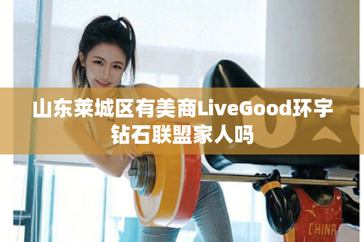 山东莱城区有美商LiveGood环宇钻石联盟家人吗