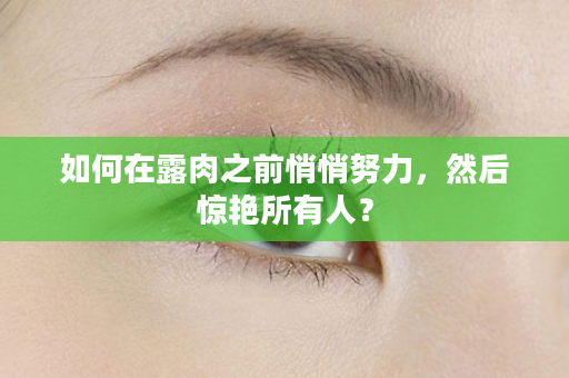 如何在露肉之前悄悄努力，然后惊艳所有人？
