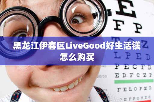 黑龙江伊春区LiveGood好生活镁怎么购买