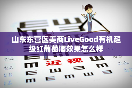 山东东营区美商LiveGood有机超级红葡萄酒效果怎么样
