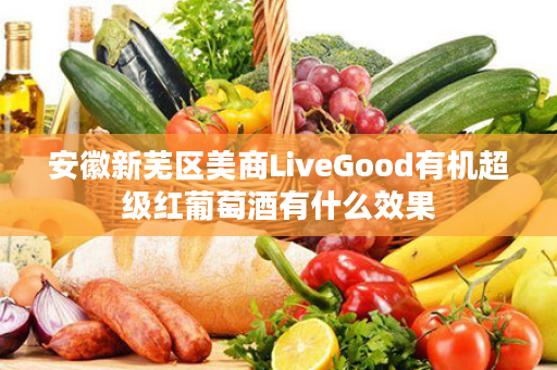 安徽新芜区美商LiveGood有机超级红葡萄酒有什么效果