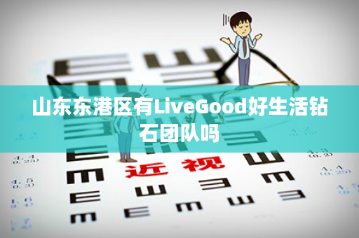 山东东港区有LiveGood好生活钻石团队吗