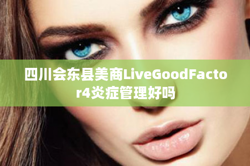 四川会东县美商LiveGoodFactor4炎症管理好吗