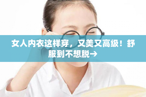 女人内衣这样穿，又美又高级！舒服到不想脱→