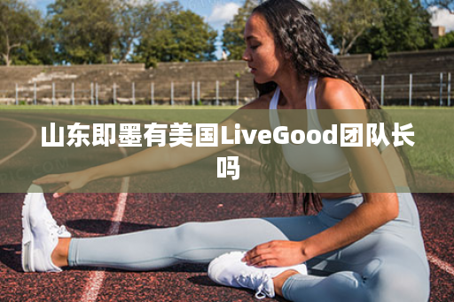 山东即墨有美国LiveGood团队长吗