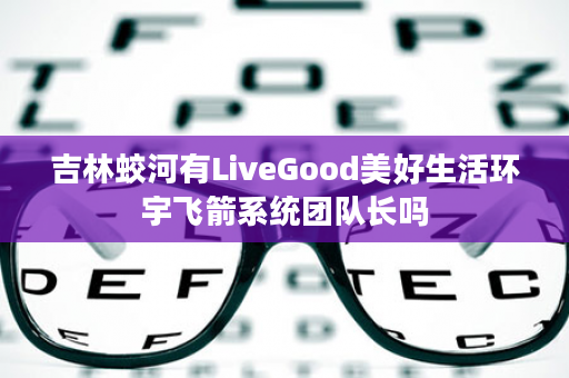 吉林蛟河有LiveGood美好生活环宇飞箭系统团队长吗